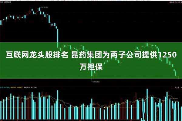 互联网龙头股排名 昆药集团为两子公司提供1250万担保
