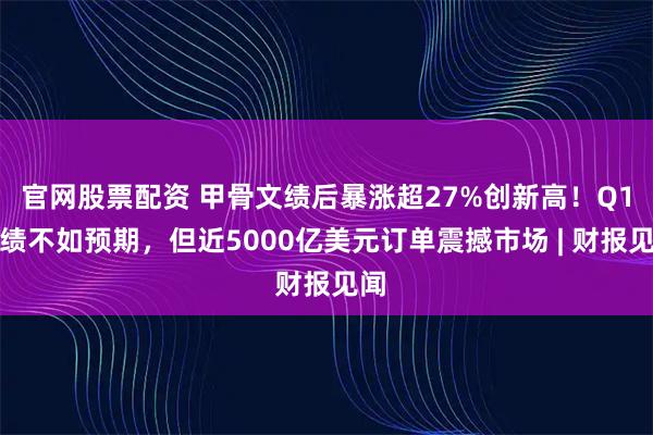 官网股票配资 甲骨文绩后暴涨超27%创新高！Q1业绩不如预期，但近5000亿美元订单震撼市场 | 财报见闻