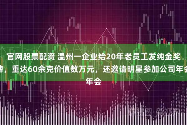 官网股票配资 温州一企业给20年老员工发纯金奖牌，重达60余克价值数万元，还邀请明星参加公司年会