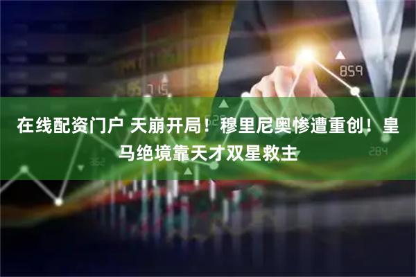 在线配资门户 天崩开局！穆里尼奥惨遭重创！皇马绝境靠天才双星救主