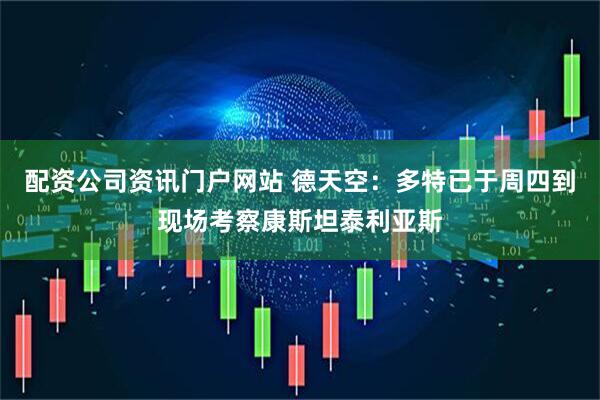 配资公司资讯门户网站 德天空：多特已于周四到现场考察康斯坦泰利亚斯