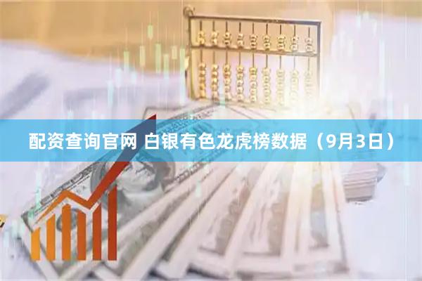 配资查询官网 白银有色龙虎榜数据（9月3日）